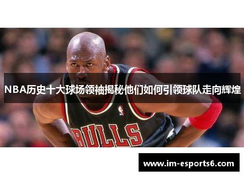 NBA历史十大球场领袖揭秘他们如何引领球队走向辉煌