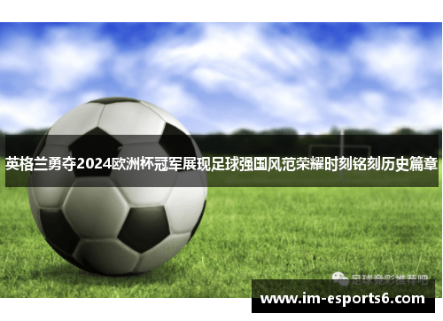 英格兰勇夺2024欧洲杯冠军展现足球强国风范荣耀时刻铭刻历史篇章
