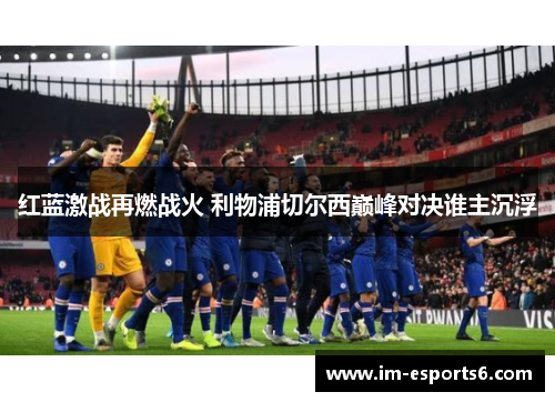 红蓝激战再燃战火 利物浦切尔西巅峰对决谁主沉浮