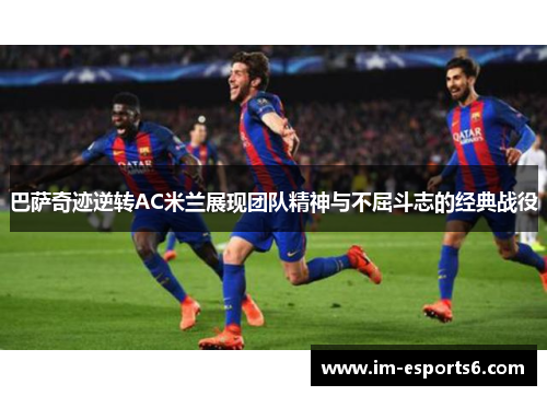巴萨奇迹逆转AC米兰展现团队精神与不屈斗志的经典战役