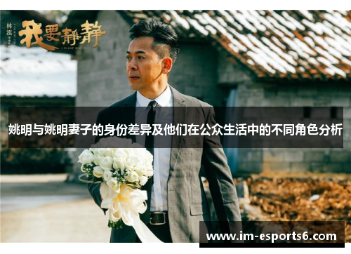姚明与姚明妻子的身份差异及他们在公众生活中的不同角色分析