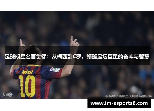 足球明星名言集锦：从梅西到C罗，领略足坛巨星的奋斗与智慧