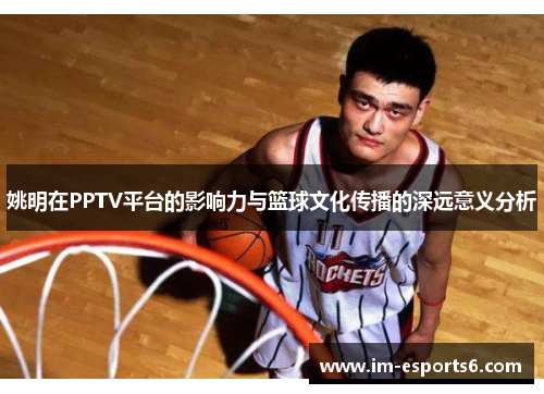 姚明在PPTV平台的影响力与篮球文化传播的深远意义分析