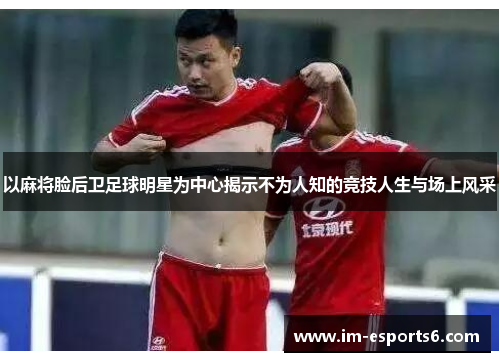 以麻将脸后卫足球明星为中心揭示不为人知的竞技人生与场上风采
