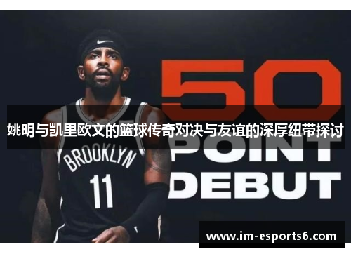 姚明与凯里欧文的篮球传奇对决与友谊的深厚纽带探讨