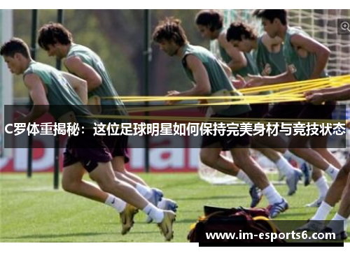C罗体重揭秘：这位足球明星如何保持完美身材与竞技状态