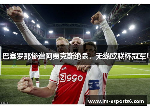 巴塞罗那惨遭阿贾克斯绝杀，无缘欧联杯冠军！
