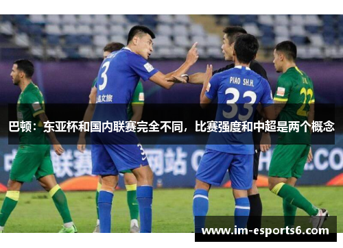 巴顿：东亚杯和国内联赛完全不同，比赛强度和中超是两个概念