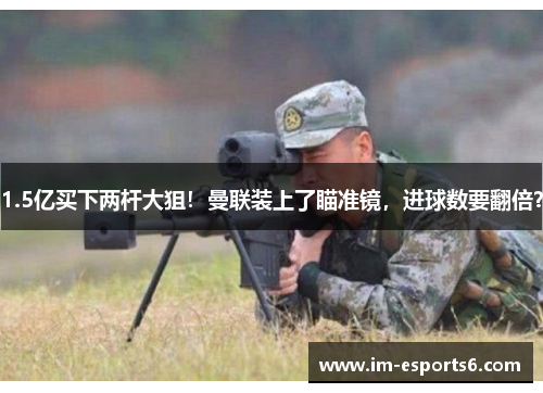 1.5亿买下两杆大狙！曼联装上了瞄准镜，进球数要翻倍？