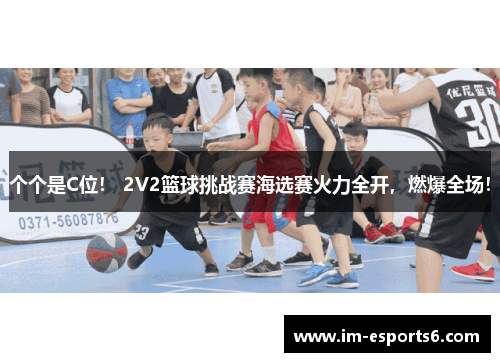 个个是C位！ 2V2篮球挑战赛海选赛火力全开，燃爆全场！